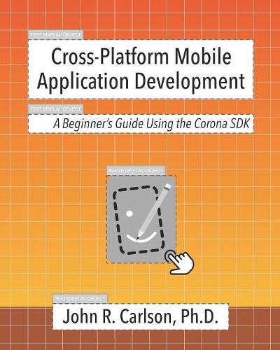 Cross-Platform Mobile Application Development: A Beginner's Guide Using the Corona SDK