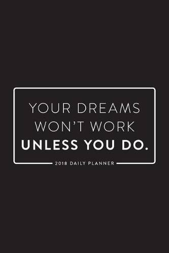 2018 Daily Planner; Your Dreams Won't Work Unless You Do