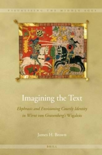 Imagining the Text: Ekphrasis and Envisioning Courtly Identity in Wirnt von Gravenberg's Wigalois(10 Visualising the Middle Ages)