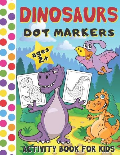 Dinosaurs Dot Markers Activity Book for Kids: BIG DOTS Coloring Book for Toddlers (Art Paint Daubers Activity Book for Kids Ages 2+)