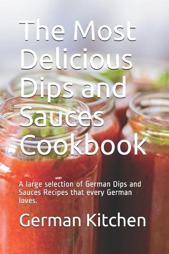 The Most Delicious Dips and Sauces Cookbook