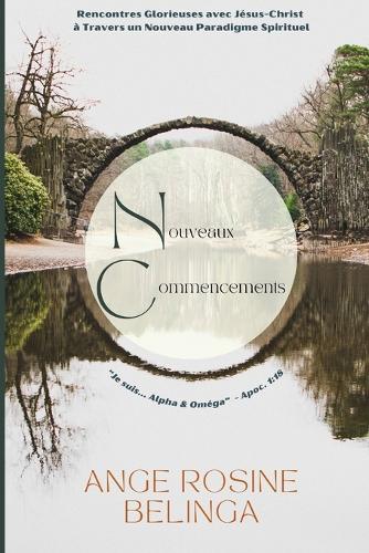 Nouveaux Commencements: Rencontres Glorieuses avec Jésus-Christ à Travers un Nouveau Paradigme Spirituel