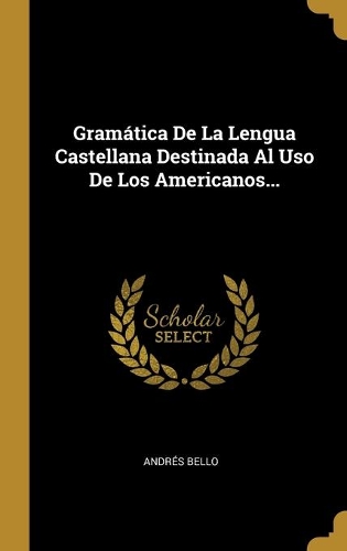 Gramática De La Lengua Castellana Destinada Al Uso De Los Americanos...