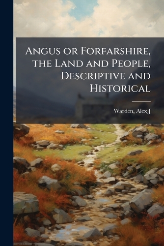 Angus or Forfarshire, the Land and People, Descriptive and Historical