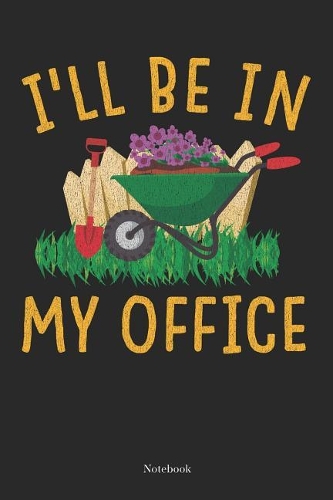 Ill Be In My Office Notebook: Gardening Notebook Planting Calendar Planner Gift (6 x 9 -120 pages)