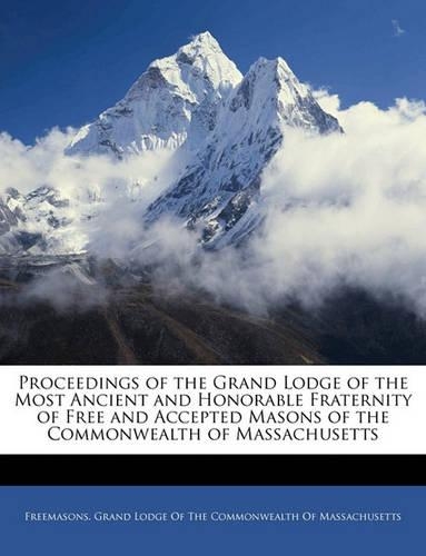 Proceedings of the Grand Lodge of the Most Ancient and Honorable Fraternity of Free and Accepted Masons of the Commonwealth of Massachusetts: (English)