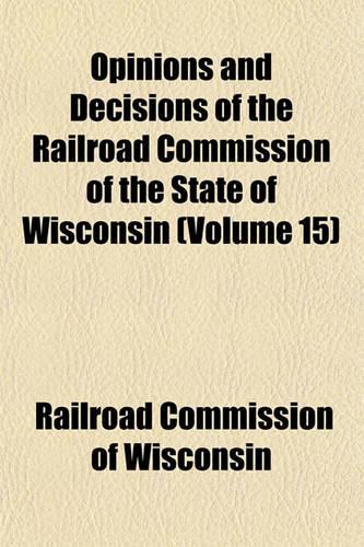 Opinions and Decisions of the Railroad Commission of the State of Wisconsin Volume 15