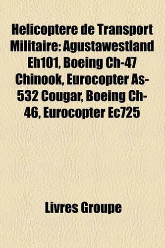 Helicoptere de Transport Militaire: Agustawestland Eh101, Boeing Ch-47 Chinook, Eurocopter As-532 Cougar, Boeing Ch-46, Eurocopter Ec725(French)