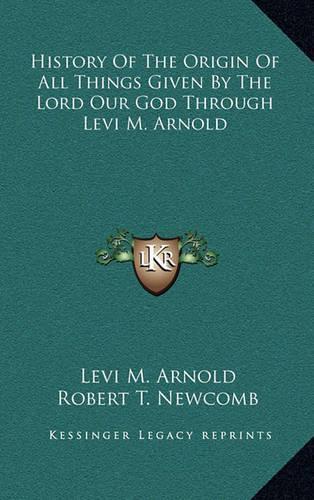 History Of The Origin Of All Things Given By The Lord Our God Through Levi M. Arnold