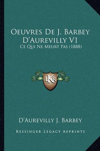 Oeuvres De J. Barbey D'Aurevilly V1: Ce Qui Ne Meurt Pas (1888)(French)