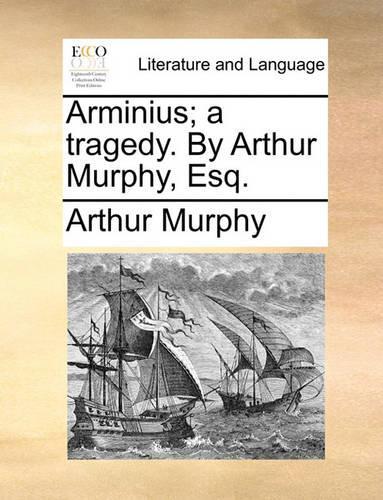 Arminius; A Tragedy. by Arthur Murphy, Esq.