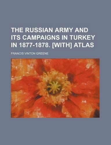 The Russian Army and Its Campaigns in Turkey in 1877-1878. [With] Atlas: (English)