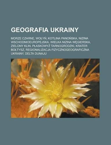 Geografia Ukrainy: Morze Czarne, Wo Y, Kotlina Pano Ska, Nizina Wschodnioeuropejska, Wielka Nizina W Gierska, Zielony Klin, P Askowy Tarnogrodzki, Krater Bo Tysz, Regi(Polish)