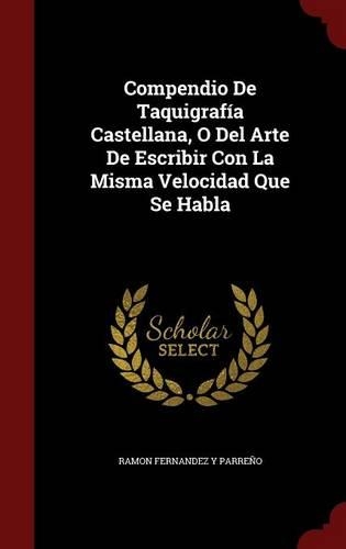 Compendio De Taquigrafía Castellana, O Del Arte De Escribir Con La Misma Velocidad Que Se Habla: (English)