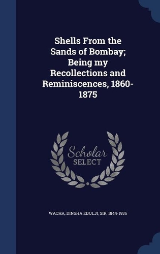 Shells From the Sands of Bombay; Being my Recollections and Reminiscences, 1860-1875