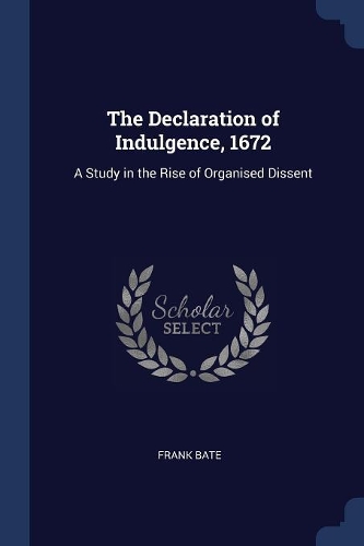 The Declaration of Indulgence, 1672: A Study in the Rise of Organised Dissent