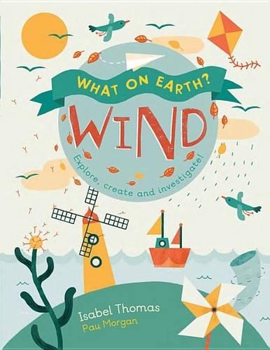 What on Earth?: Wind: Explore, Create and Investigate(What on Earth?)
