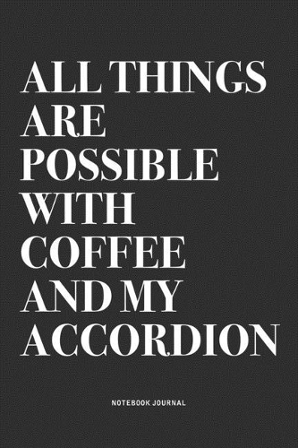 All Things Are Possible With Coffee And My Accordion: A 6x9 Inch Notebook Journal Diary With A Bold Text Font Slogan On A Matte Cover and 120 Blank Lined Pages Makes A Great Alternative To A Card