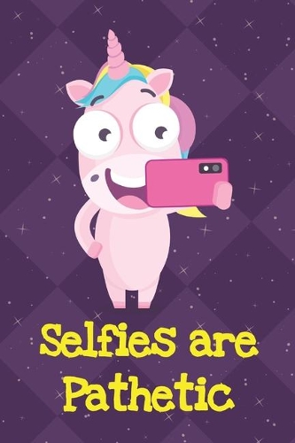 Selfies Are Pathetic: Fun and Humor Inspired Unicorn Notebook and Journal with Lined Pages for Creative Writing and Sketching
