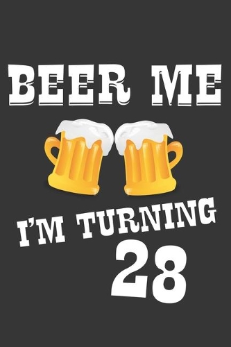 Beer Me I'm Turning 28 Notebook: Lined Journal, 120 Pages, 6 x 9, Affordable Gift Journal Matte Finish