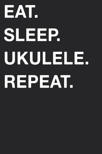 Eat Sleep Ukulele Repeat: Blank Lined Composition Journal Notebook Diary Girls Boys Students Teachers Moms Dads Kids Christmas Birthdays