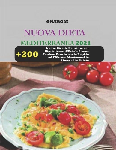 Nuova Dieta Mediterranea 2021: + 200 Nuove Ricette Deliziose per Ripristinare il Metabolismo, Perdere Peso in modo Rapido ed Efficace, Mantenersi in Linea ed in Salute
