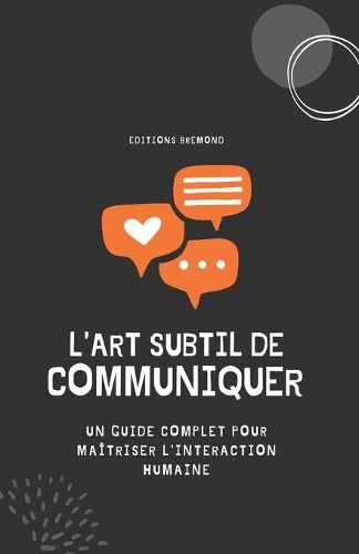 L'Art Subtil de Communiquer: Un Guide Complet pour Maîtriser l'Interaction Humaine