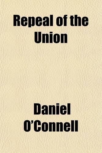 Repeal of the Union; Report of the Debate in the House of Commons, on Mr. O'Connell's Motion and the Proceedings in the House of Lords on Earl Grey's Motion for Concurring in the Address of the Commons April 1834