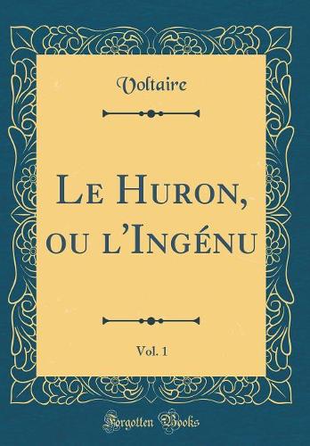 Le Huron, ou l'Ingénu, Vol. 1 (Classic Reprint)