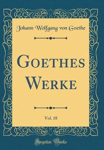 Goethes Werke, Vol. 18 (Classic Reprint)