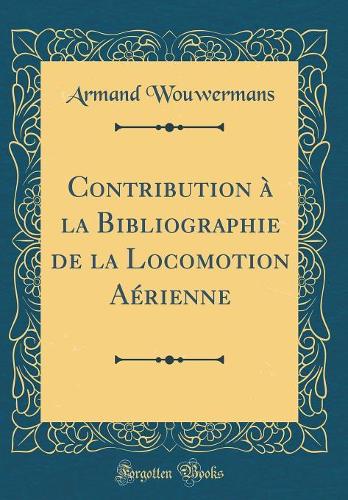 Contribution à la Bibliographie de la Locomotion Aérienne (Classic Reprint)