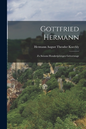 Gottfried Hermann: Zu Seinem Hundertjährigen Geburtstage
