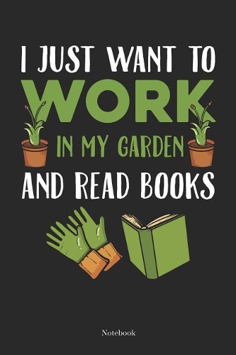 I Just Want To Work In My Garden And Read Books Notebook: Gardening Notebook Planting Calendar Planner Gift (6 x 9 -120 pages)