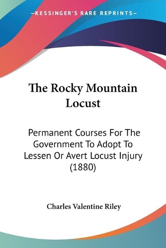 The Rocky Mountain Locust: Permanent Courses For The Government To Adopt To Lessen Or Avert Locust Injury (1880)(English)