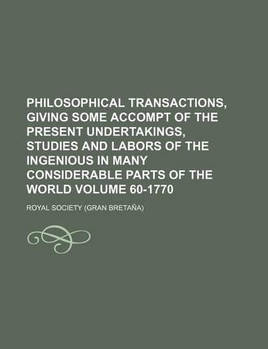Philosophical Transactions, Giving Some Accompt of the Present Undertakings, Studies and Labors of the Ingenious in Many Considerable Parts of the World Volume 60-1770