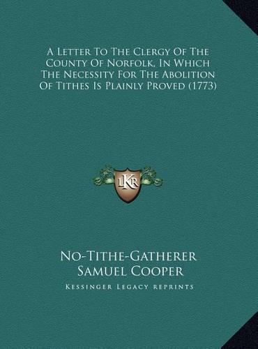 A Letter To The Clergy Of The County Of Norfolk, In Which The Necessity For The Abolition Of Tithes Is Plainly Proved (1773)
