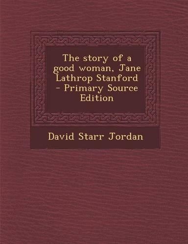 The Story of a Good Woman, Jane Lathrop Stanford - Primary Source Edition