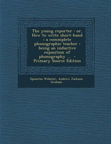 The Young Reporter: Or, How to Write Short-Hand: A Commplete Phonographic Teacher: Being an Inductive Exposition of Phonography ... - Prim