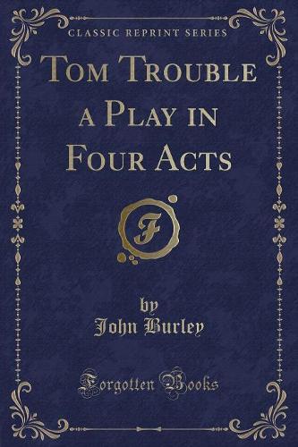 Tom Trouble a Play in Four Acts (Classic Reprint): (English)