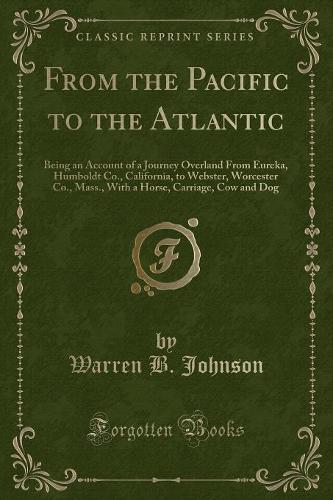 From the Pacific to the Atlantic: Being an Account of a Journey Overland from Eureka, Humboldt Co., California, to Webster, Worcester Co., Mass., with a Horse, Carriage, Cow and Dog (English)