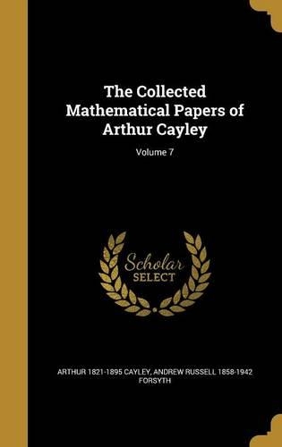 The Collected Mathematical Papers of Arthur Cayley; Volume 7