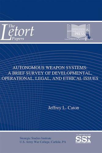 Autonomous Weapon Systems: A Brief Survey of Developmental, Operational, Legal, and Ethical Issues(Letort Papers)