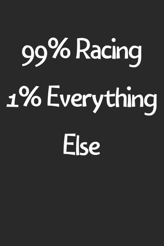 99% Racing 1% Everything Else