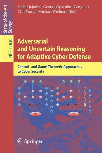 Adversarial and Uncertain Reasoning for Adaptive Cyber Defense: Control- and Game-Theoretic Approaches to Cyber Security(11830 Lecture Notes in Computer Science)