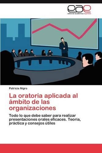 La Oratoria Aplicada Al Ambito de Las Organizaciones: (Spanish)
