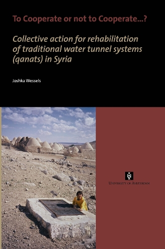 To Cooperate or not to Cooperate...?: Collective action for rehabilitation of traditional water tunnel systems (qanats) in Syria(AUP Dissertation Series)