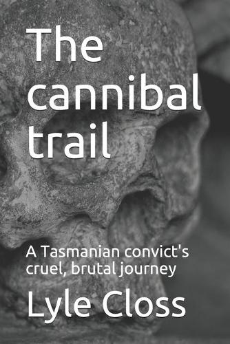 The cannibal trail: A Tasmanian convict's cruel, brutal journey