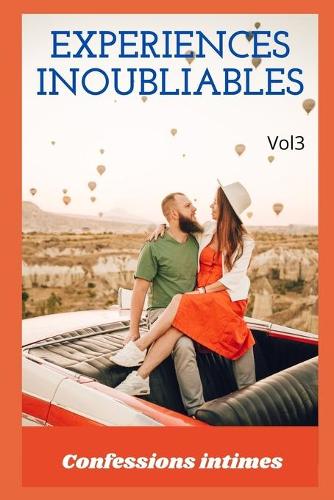 expériences inoubliables (vol 3): Confessions intimes, romance, secret, fantasme, plaisir, sexes entre adultes, histoires érotiques, amour, rencontre amoureuse