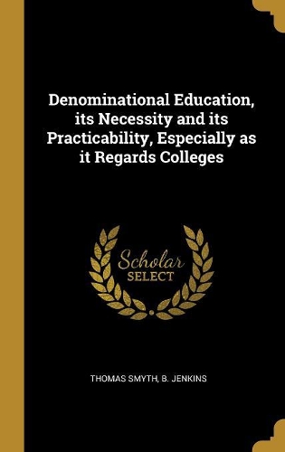 Denominational Education, its Necessity and its Practicability, Especially as it Regards Colleges
