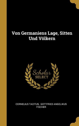 Von Germaniens Lage, Sitten Und Völkern